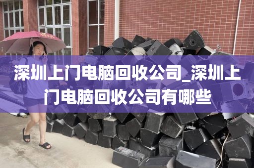 深圳上门电脑回收公司_深圳上门电脑回收公司有哪些