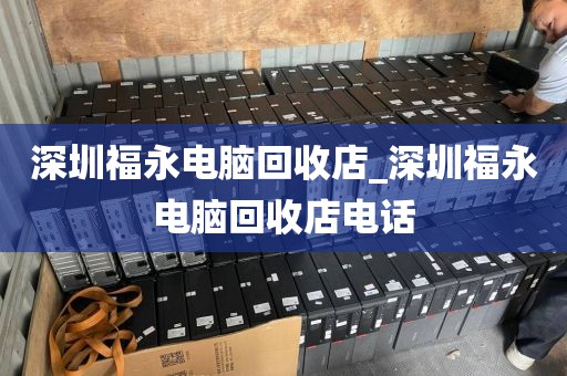 深圳福永电脑回收店_深圳福永电脑回收店电话