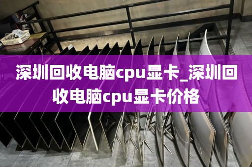 深圳回收电脑cpu显卡_深圳回收电脑cpu显卡价格