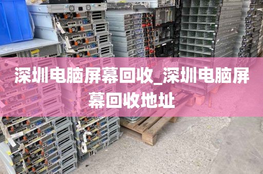 深圳电脑屏幕回收_深圳电脑屏幕回收地址