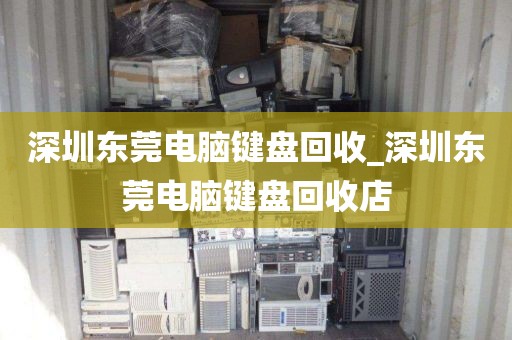 深圳东莞电脑键盘回收_深圳东莞电脑键盘回收店