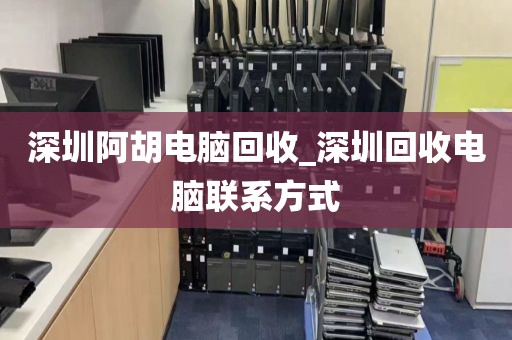 深圳阿胡电脑回收_深圳回收电脑联系方式