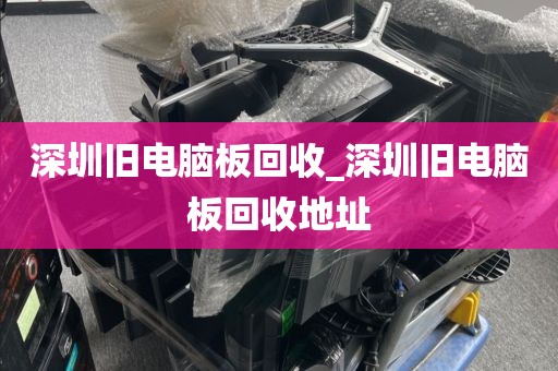 深圳旧电脑板回收_深圳旧电脑板回收地址