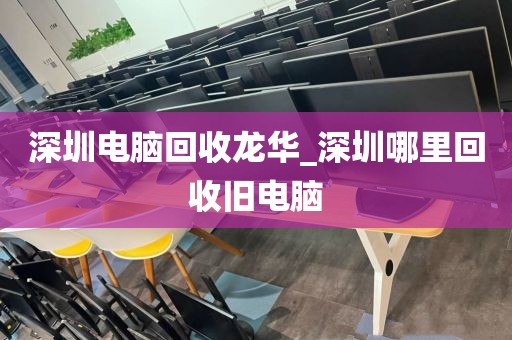 深圳电脑回收龙华_深圳哪里回收旧电脑