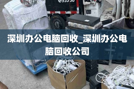 深圳办公电脑回收_深圳办公电脑回收公司