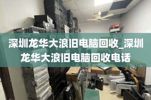 深圳龙华大浪旧电脑回收_深圳龙华大浪旧电脑回收电话