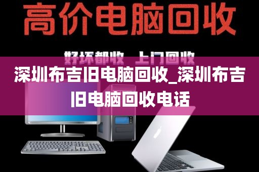 深圳布吉旧电脑回收_深圳布吉旧电脑回收电话