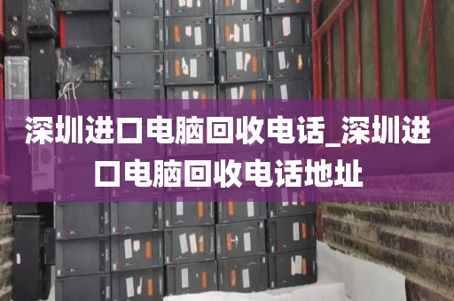 深圳进口电脑回收电话_深圳进口电脑回收电话地址