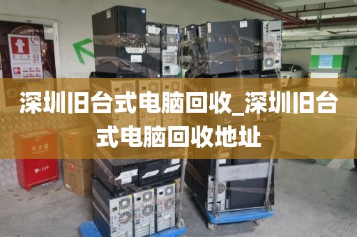 深圳旧台式电脑回收_深圳旧台式电脑回收地址