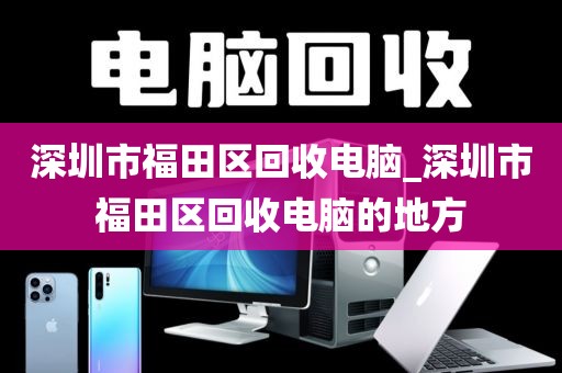 深圳市福田区回收电脑_深圳市福田区回收电脑的地方