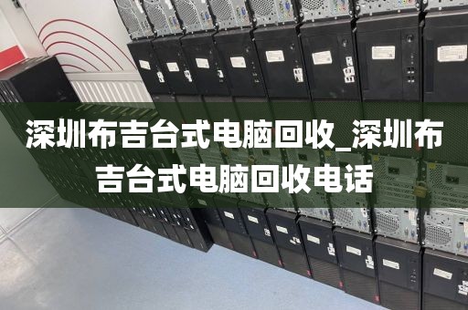 深圳布吉台式电脑回收_深圳布吉台式电脑回收电话