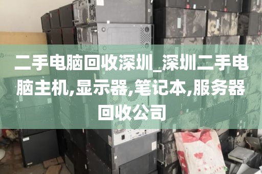 二手电脑回收深圳_深圳二手电脑主机,显示器,笔记本,服务器回收公司