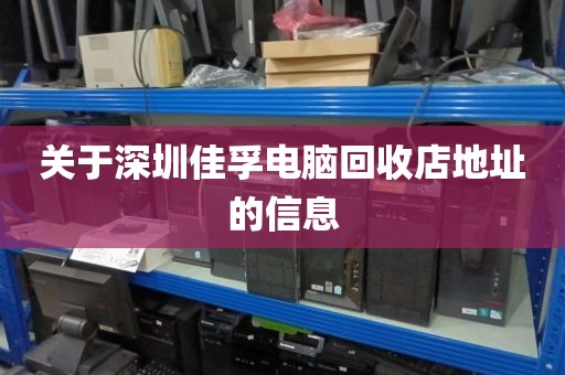 关于深圳佳孚电脑回收店地址的信息