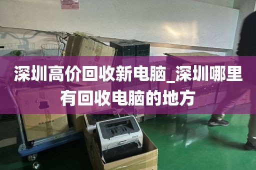 深圳高价回收新电脑_深圳哪里有回收电脑的地方