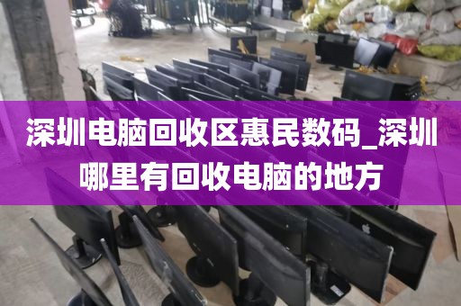 深圳电脑回收区惠民数码_深圳哪里有回收电脑的地方