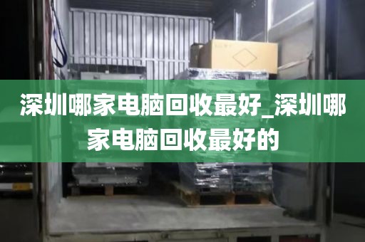 深圳哪家电脑回收最好_深圳哪家电脑回收最好的