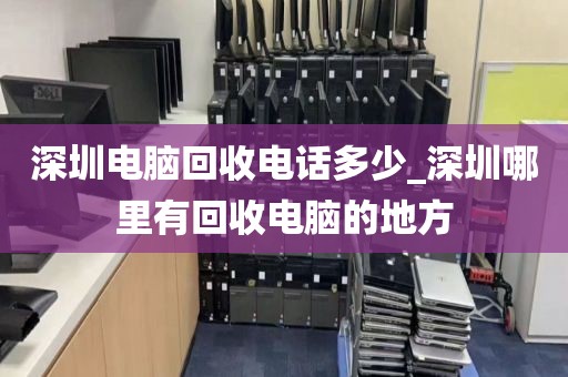 深圳电脑回收电话多少_深圳哪里有回收电脑的地方