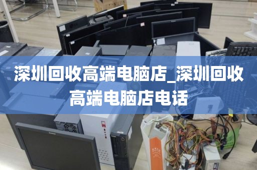 深圳回收高端电脑店_深圳回收高端电脑店电话