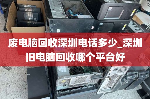 废电脑回收深圳电话多少_深圳旧电脑回收哪个平台好