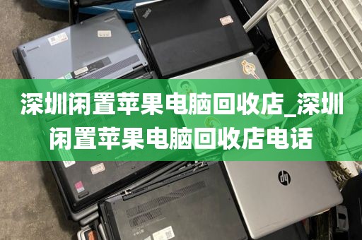 深圳闲置苹果电脑回收店_深圳闲置苹果电脑回收店电话