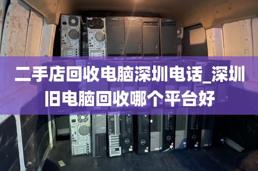 二手店回收电脑深圳电话_深圳旧电脑回收哪个平台好