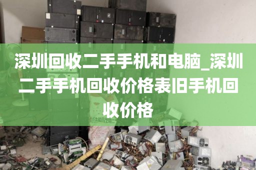 深圳回收二手手机和电脑_深圳二手手机回收价格表旧手机回收价格