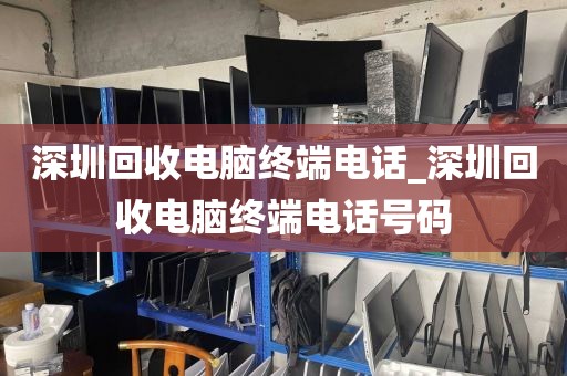 深圳回收电脑终端电话_深圳回收电脑终端电话号码