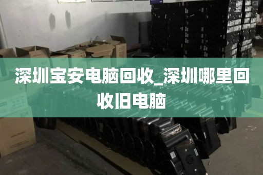 深圳宝安电脑回收_深圳哪里回收旧电脑