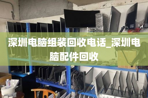 深圳电脑组装回收电话_深圳电脑配件回收