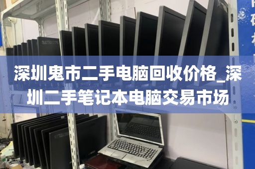 深圳鬼市二手电脑回收价格_深圳二手笔记本电脑交易市场