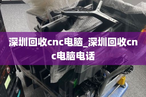 深圳回收cnc电脑_深圳回收cnc电脑电话