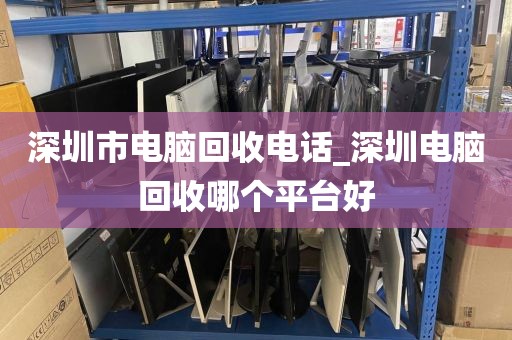 深圳市电脑回收电话_深圳电脑回收哪个平台好