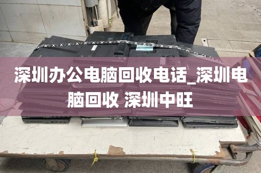 深圳办公电脑回收电话_深圳电脑回收 深圳中旺