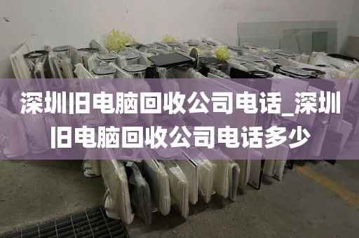 深圳旧电脑回收公司电话_深圳旧电脑回收公司电话多少