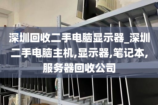 深圳回收二手电脑显示器_深圳二手电脑主机,显示器,笔记本,服务器回收公司