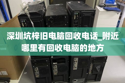 深圳坑梓旧电脑回收电话_附近哪里有回收电脑的地方