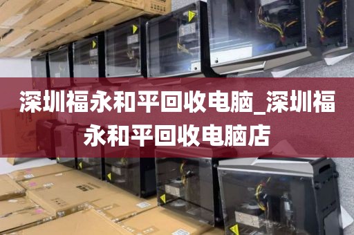 深圳福永和平回收电脑_深圳福永和平回收电脑店