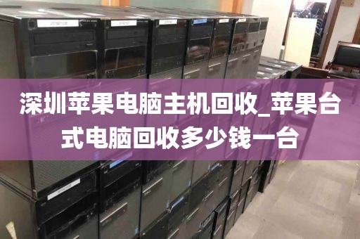 深圳苹果电脑主机回收_苹果台式电脑回收多少钱一台