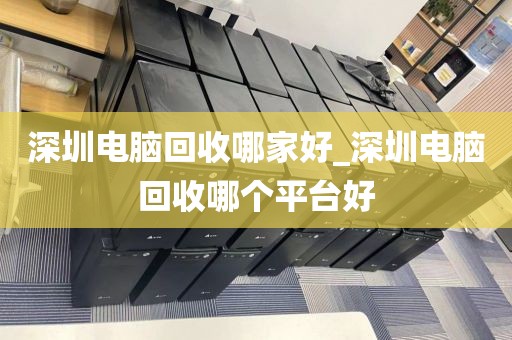 深圳电脑回收哪家好_深圳电脑回收哪个平台好