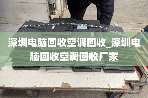 深圳电脑回收空调回收_深圳电脑回收空调回收厂家