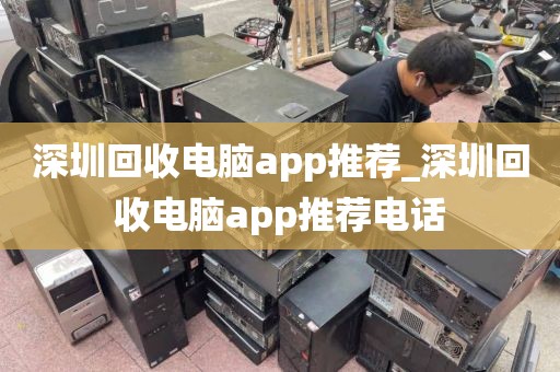 深圳回收电脑app推荐_深圳回收电脑app推荐电话