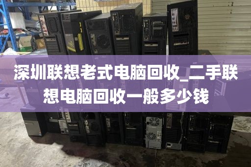 深圳联想老式电脑回收_二手联想电脑回收一般多少钱