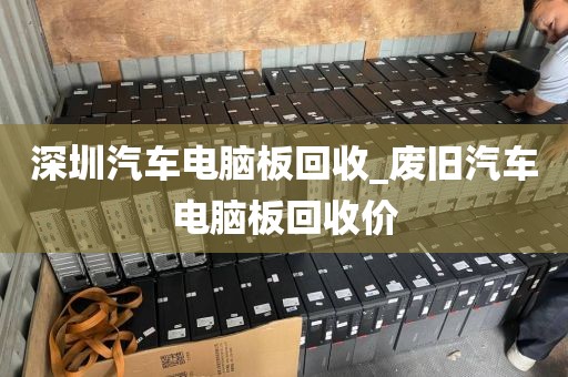 深圳汽车电脑板回收_废旧汽车电脑板回收价