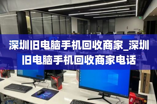 深圳旧电脑手机回收商家_深圳旧电脑手机回收商家电话