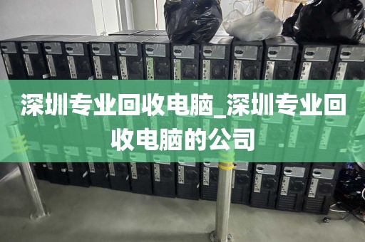 深圳专业回收电脑_深圳专业回收电脑的公司