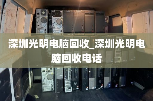 深圳光明电脑回收_深圳光明电脑回收电话