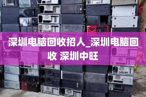 深圳电脑回收招人_深圳电脑回收 深圳中旺