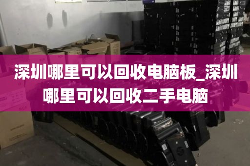 深圳哪里可以回收电脑板_深圳哪里可以回收二手电脑