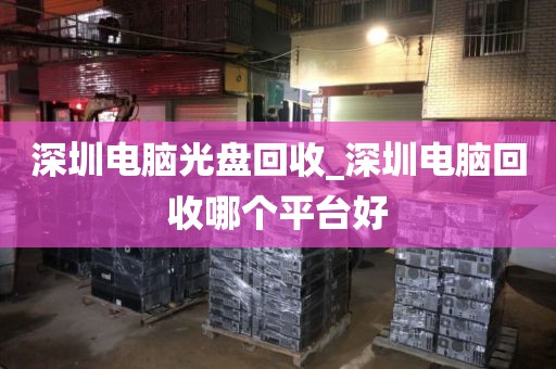 深圳电脑光盘回收_深圳电脑回收哪个平台好