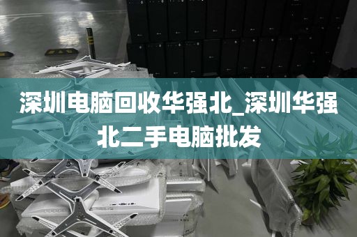 深圳电脑回收华强北_深圳华强北二手电脑批发